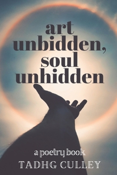 Art Unbidden, Soul Unhidden: A Poetry Book
