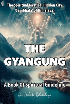 The Spiritual Mystical Hidden City ‘Sambhala’ of Himalaya: "The Gyangung" A Book Of Spiritual Guideline: Unlocking the Ancient Wisdom of the Himalayas for Inner Peace and Enlightenment