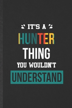 It's a Hunter Thing You Wouldn't Understand: Blank Funny Personalized Hunter Lined Notebook/ Journal For Favorite First Name, Inspirational Saying ... Birthday Gift Idea Modern 6x9 110 Pages