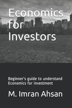 Economics for Investors: Beginner’s guide to understand basics of Economics for investment (Investment series)