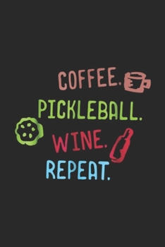 Coffee. Pickleball. Wine. Repeat.: Funny Coffee Pickleball Wine Repeat Journal/Notebook Blank Lined Ruled 6x9 100 Pages