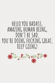 Paperback Hello You Badass, Amazing Human Being, Don't Be Sad, You're Doing Fucking Great, Keep Going!: Blank Lined Writing Journal Notebook Diary 6x9 Book