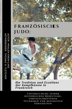 Französisches Judo: Die Tradition und Exzellenz der Kampfkünste in Frankreich: Untersuchung seiner historischen Bedeutung, fortgeschrittenen Techniken ... aus aller Welt) (German Edition)
