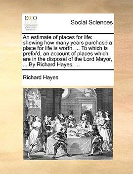 Paperback An Estimate of Places for Life: Shewing How Many Years Purchase a Place for Life Is Worth. ... to Which Is Prefix'd, an Account of Places Which Are in Book