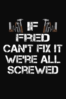 Paperback If Fred Can't Fix It We're All Screwed: Personalized Handyman Journal - Gift Notebook Book