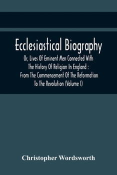 Paperback Ecclesiastical Biography, Or, Lives Of Eminent Men Connected With The History Of Religion In England: From The Commencement Of The Reformation To The Book