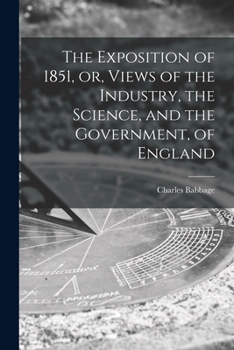 Paperback The Exposition of 1851, or, Views of the Industry, the Science, and the Government, of England Book