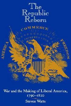 The Republic Reborn: War and the Making of Liberal America, 1790-1820 - Book  of the New Studies in American Intellectual and Cultural History
