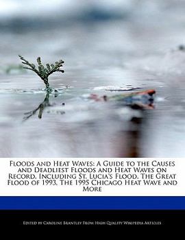 Floods and Heat Waves : The A Guide to the Causes and Deadliest Floods and Heat Waves on Record, Including St. Lucia's Flood, the Great Flood Of 1993