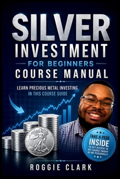 Silver Investment For Beginners Course Manual: Learn Precious Metal Investing Through This Course-Based Guide to Coins, Bars, and Building a Simple Silver Investing Plan
