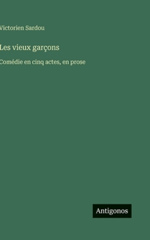 Les vieux garçons: Comédie en cinq actes, en prose