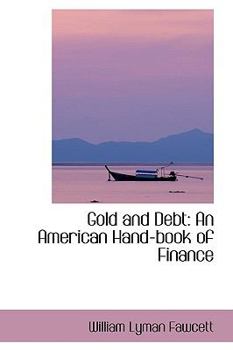 Paperback Gold and Debt: An American Hand-Book of Finance Book