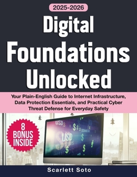 Digital Foundations Unlocked: Your Plain-English Guide to Internet Infrastructure, Data Protection Essentials, and Practical Cyber Threat Defense for Everyday Safety