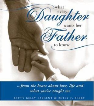 Hardcover What Every Daughter Wants Her Father to Know: ...from the Heart about Love, Life and What You've Taught Me Book