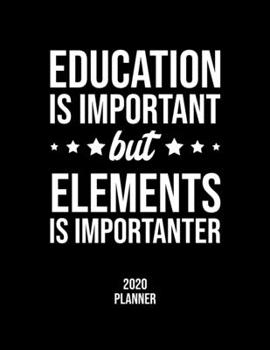 Education Is Important But Elements Is Importanter 2020 Planner: Elements Fan 2020 Calendar, Funny Design, 2020 Planner for Elements Lover, Christmas Gift for Elements Lover