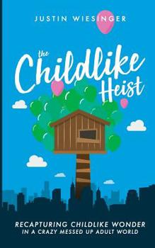 Paperback The Childlike Heist: Recapturing Childlike Wonder In A Crazy Messed Up Adult World Book
