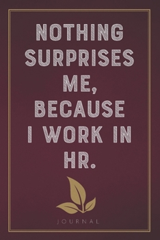 Paperback Nothing Surprises Me Because I Work in HR: Funny Saying Blank Lined Notebook - Great Appreciation Gift for Coworkers, Colleagues, and Staff Members Book
