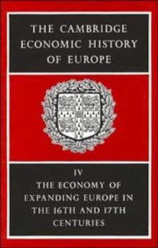 The Cambridge Economic History of Europe from the Decline of the Roman Empire, Volume 4: The Economy of Expanding Europe in the Sixteenth and Seventeenth Centuries - Book #4 of the Cambridge Economic History of Europe