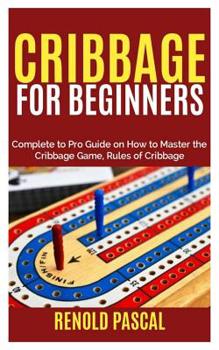 Paperback Cribbage for Beginners: Complete Beginners to Pro Guide on How to Master the Cribbage Game, Rules of Cribbage Book