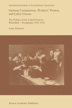 Paperback German Communism, Workers' Protest, and Labor Unions: The Politics of the United Front in Rhineland-Westphalia 1920-1924 Book