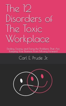 Paperback The 12 Disorders of The Toxic Workplace: Finding, Facing, and Fixing the Problems That Are Keeping Your Business From Moving Forward Book