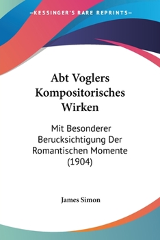Paperback Abt Voglers Kompositorisches Wirken: Mit Besonderer Berucksichtigung Der Romantischen Momente (1904) [German] Book