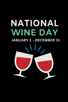 National Wine Day. January 1 - December 31: Funny Wine Lovers Notebook/Journal (6 X 9)