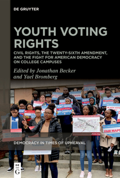 Youth Voting Rights: Civil Rights, the Twenty-Sixth Amendment, and the Fight for American Democracy on College Campuses (Democracy in Times of Upheaval)
