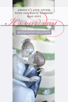 It's Our Day: America's Love Affair With the White Wedding, 1945-2005 - Book  of the CultureAmerica