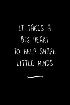 It takes a Big Heart to help Shape Little Minds: Funny Office Notebook/Journal For Women/Men/Coworkers/Boss/Business Woman/Funny office work desk ... Relief Anger Management Journal(6x9 inch)