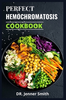 PERFECT HEMOCHROMATOSIS COOKBOOK: Complete Guide to a Healthy Lifestyle for People with Hemochromatosis.