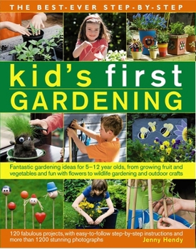 Paperback The Best-Ever Step-By-Step Kid's First Gardening: Fantastic Gardening Ideas for 5 to 12 Year-Olds, from Growing Fruit and Vegetables and Fun with Flow Book