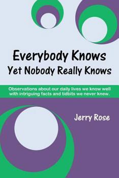 Paperback Everybody Knows Yet Nobody Really Knows: Observations about our daily lives we know well with intriguing facts and tidbits we never knew. Book