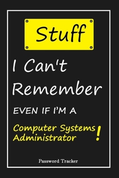 STUFF! I Can't Remember EVEN IF I'M A Computer Systems Administrator: An Organizer for All Your Passwords and Shity Shit with Unique Touch | Password ... Woman, Gift from Husband, Gift for Birthday