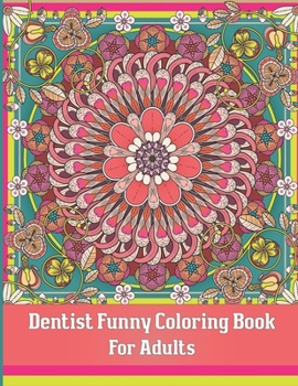 Dentist Coloring Book For Adults: A Funny Adult Coloring Book for Dentists, Dental Therapists, Dental Hygienists, Dental Assistants, Dental Students, ... Book and Gift Idea For Adults Relaxation