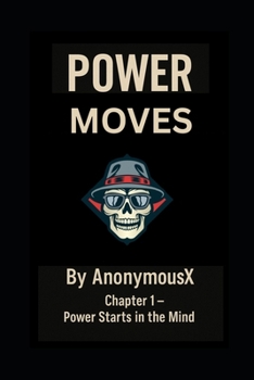 Paperback POWER MOVES Strategic Dominance from the Mind of AnonymousX: POWER MOVES Strategic Dominance from the Mind of AnonymousX Book