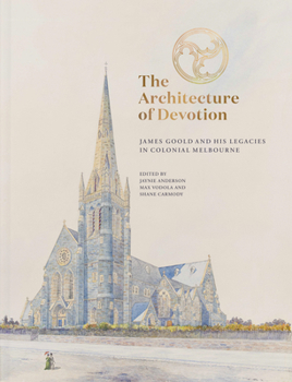 Hardcover The Architecture of Devotion: James Goold and His Legacies in Colonial Melbourne Book