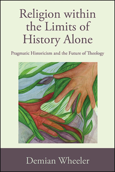 Paperback Religion within the Limits of History Alone: Pragmatic Historicism and the Future of Theology Book
