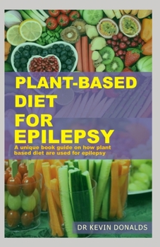 PLANT-BASED DIET FOR EPILEPSY: A unique book guide on how plant based diet are used for epilepsy