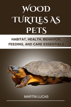 WOOD TURTLES AS PETS: HABITAT, HEALTH, BEHAVIOR, FEEDING, AND CARE ESSENTIALS