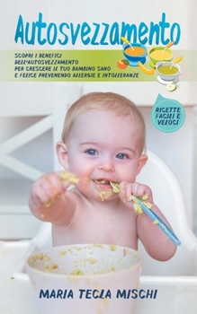 Paperback Autosvezzamento: Scopri i Benefici dell'Autosvezzamento per Crescere il tuo Bambino Sano e Felice Prevenendo Allergie e Intolleranze [Italian] Book
