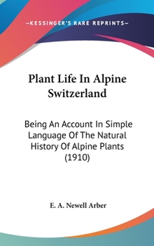 Hardcover Plant Life In Alpine Switzerland: Being An Account In Simple Language Of The Natural History Of Alpine Plants (1910) Book