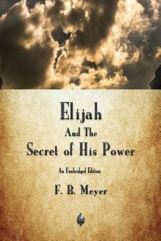 Elijah and the Secret of His Power: A Biblical Biography of the Old Testament ? Elias, Prophet of God