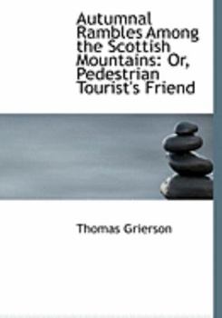 Autumnal Rambles among the Scottish Mountains : Or, Pedestrian Tourist's Friend