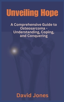 Paperback Unveiling Hope: A Comprehensive Guide to Osteosarcoma - Understanding, Coping, and Conquering Book