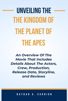 Paperback Unveiling the Kingdoms of the Planet of the Apes: An Overview Of The Movie That Includes Details About The Actors, Crew, Production, Release Date, Sto Book