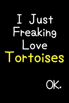 Paperback I Just Freaking Love Tortoises Ok.: Journal (Diary, Notebook) Funny Animal Gift For Tortoise Lovers Book