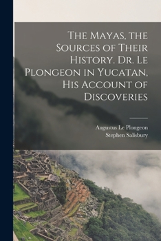 Paperback The Mayas, the Sources of Their History. Dr. Le Plongeon in Yucatan, his Account of Discoveries Book