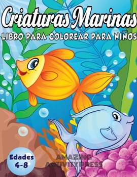 Criaturas Marinas Libro Para Colorear Para Niños Edades 4-8: ¡Un libro mágico para colorear basado en el océano! (Libro para colorear de niños y niñas) (Spanish Edition)