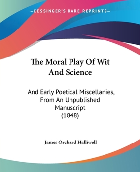 Paperback The Moral Play Of Wit And Science: And Early Poetical Miscellanies, From An Unpublished Manuscript (1848) Book